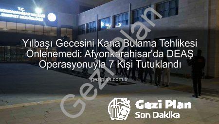 Yılbaşı Gecesini Kana Bulama Tehlikesi Önlenemedi: Afyonkarahisar’da DEAŞ Operasyonuyla 7 Kişi Tutuklandı