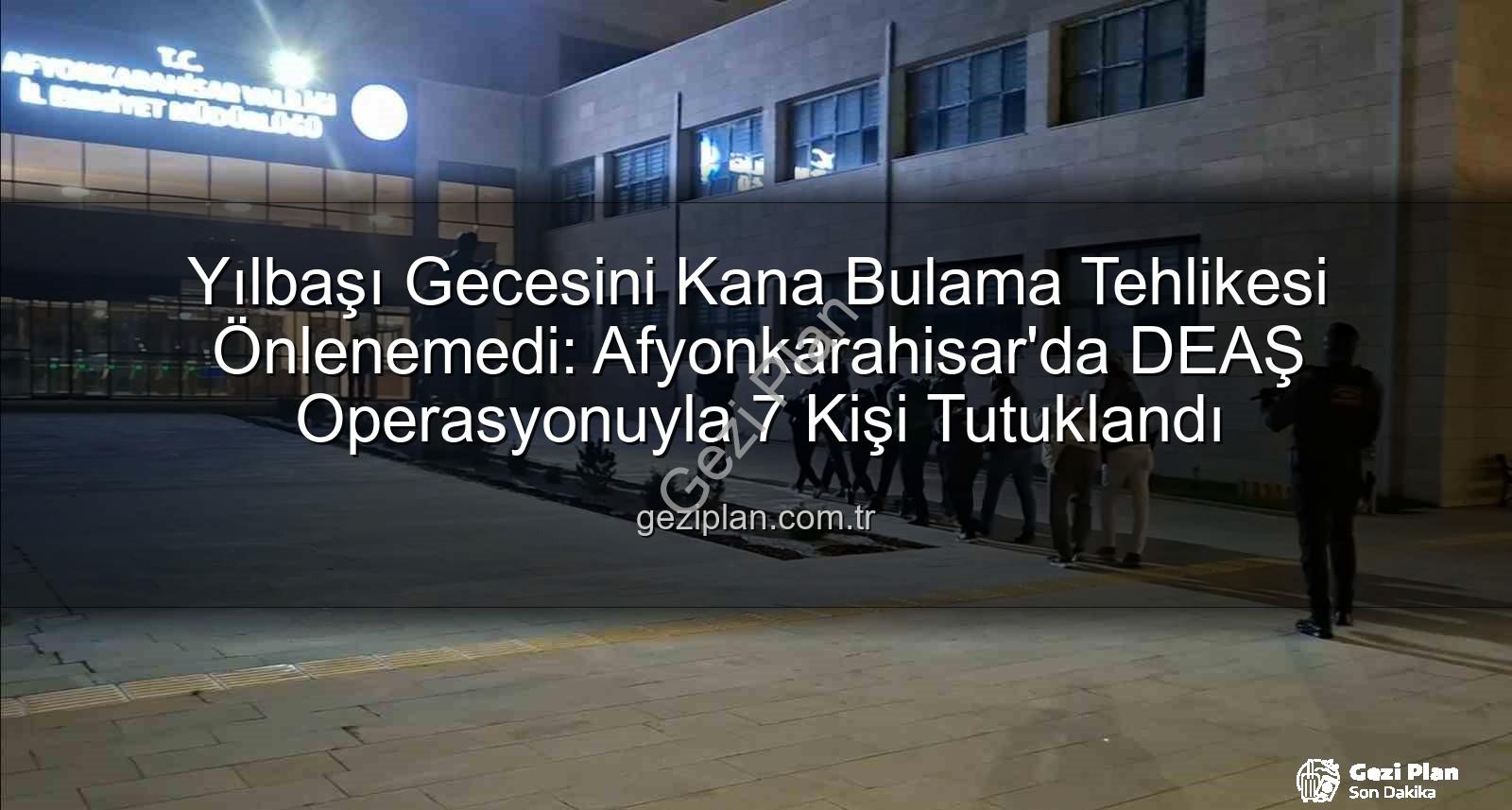 DEAŞ operasyonu - Yılbaşı Gecesini Kana Bulama Tehlikesi Önlenemedi: Afyonkarahisar'da DEAŞ Operasyonuyla 7 Kişi Tutuklandı