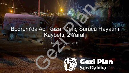 Bodrum’da Acı Tesadüf: Genç Sürücü Hayatını Kaybetti, İki Kişi Yaralandı
