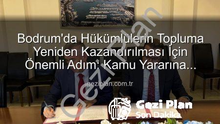 Bodrum’da Hükümlülerin Topluma Yeniden Kazandırılması İçin Önemli Adım: Kamu Yararına Ücretsiz Çalışma Protokolü İmzalandı
