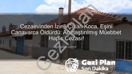 Cezaevinden İzinli Çıkan Koca, Eşini Canavarca Öldürdü: Ağırlaştırılmış Müebbet Hapis Cezası!