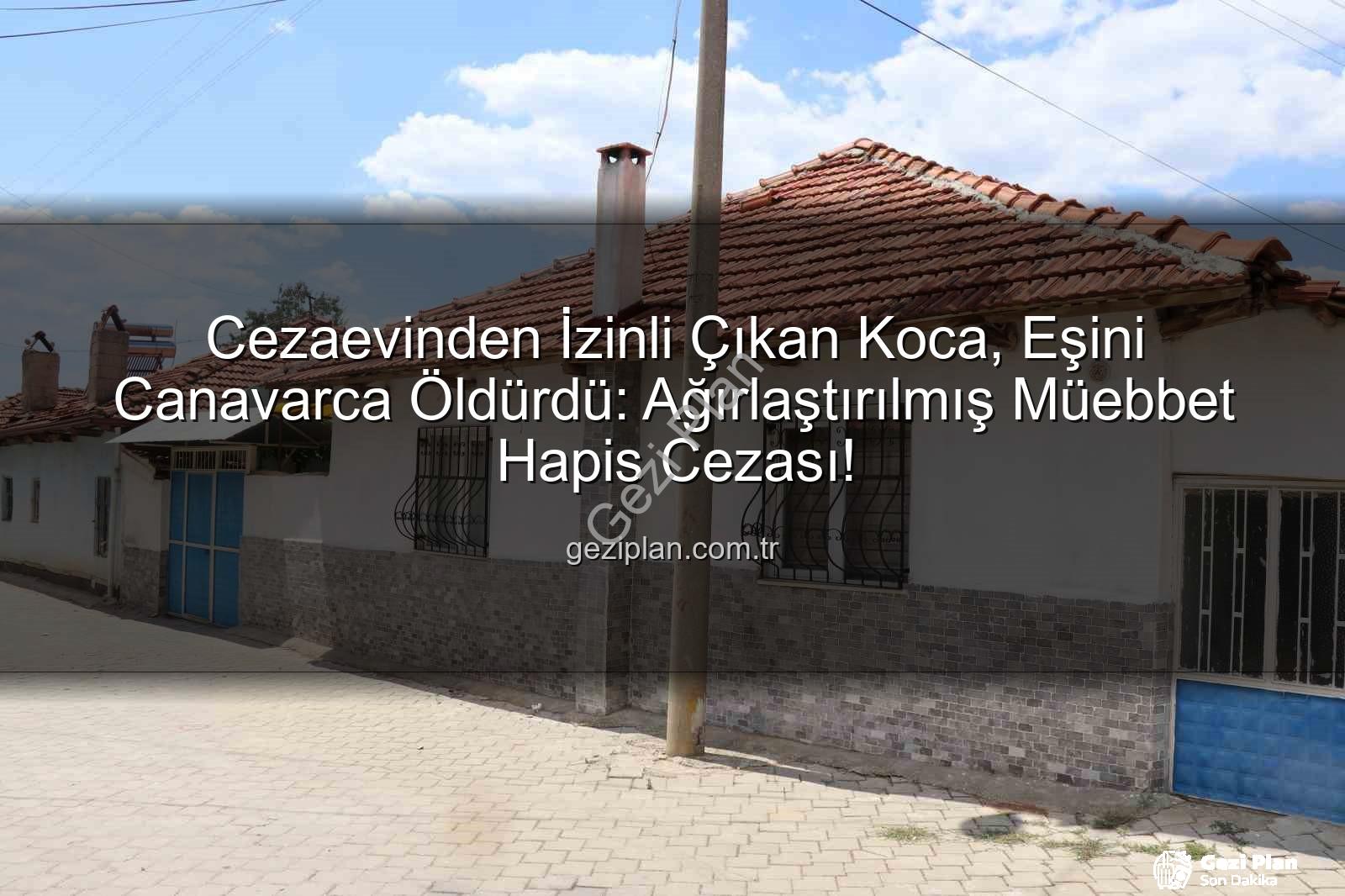 kadın cinayeti - Cezaevinden İzinli Çıkan Koca, Eşini Canavarca Öldürdü: Ağırlaştırılmış Müebbet Hapis Cezası!