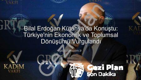 Bilal Erdoğan Kütahya’da Konuştu: Türkiye’nin Ekonomik ve Toplumsal Dönüşümü Vurgulandı